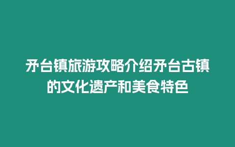 矛臺鎮(zhèn)旅游攻略介紹矛臺古鎮(zhèn)的文化遺產和美食特色