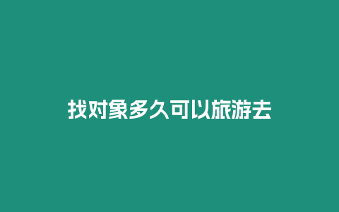 找對象多久可以旅游去