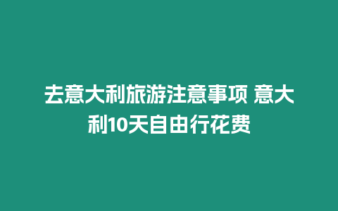 去意大利旅游注意事項(xiàng) 意大利10天自由行花費(fèi)