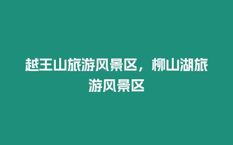 越王山旅游風(fēng)景區(qū)，柳山湖旅游風(fēng)景區(qū)