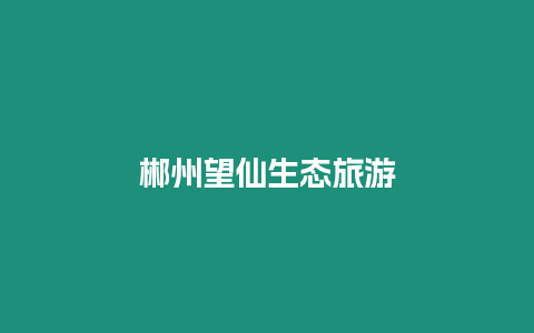 郴州望仙生態旅游