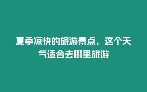 夏季涼快的旅游景點，這個天氣適合去哪里旅游