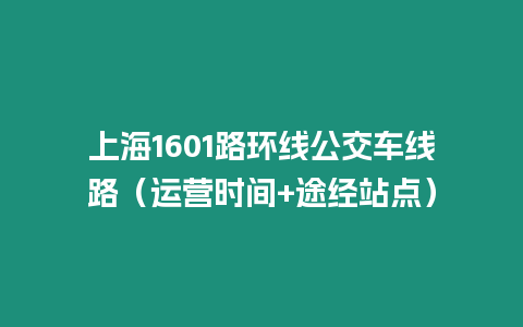上海1601路環(huán)線(xiàn)公交車(chē)線(xiàn)路（運(yùn)營(yíng)時(shí)間+途經(jīng)站點(diǎn)）