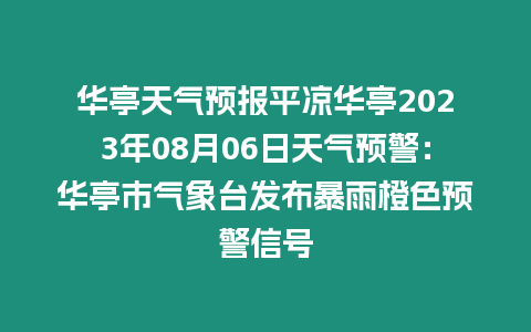 華亭天氣預(yù)報平?jīng)鋈A亭2023年08月06日天氣預(yù)警：華亭市氣象臺發(fā)布暴雨橙色預(yù)警信號