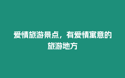 愛情旅游景點(diǎn)，有愛情寓意的旅游地方