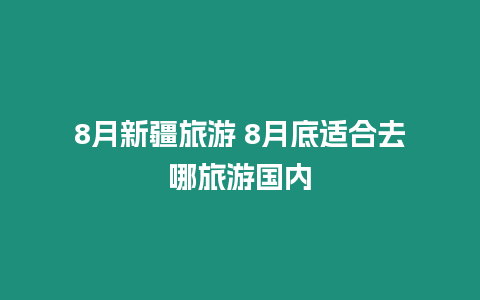 8月新疆旅游 8月底適合去哪旅游國內