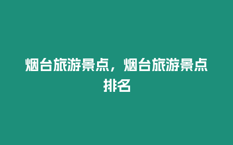 煙臺旅游景點，煙臺旅游景點排名
