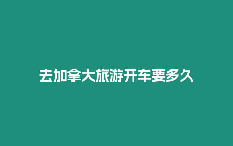 去加拿大旅游開車要多久