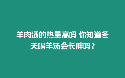 羊肉湯的熱量高嗎 你知道冬天喝羊湯會(huì)長(zhǎng)胖嗎？