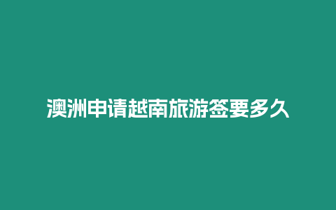 澳洲申請越南旅游簽要多久