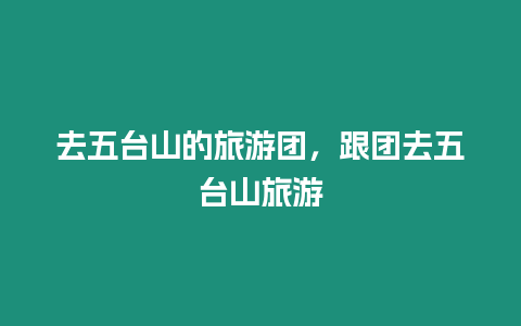 去五臺(tái)山的旅游團(tuán)，跟團(tuán)去五臺(tái)山旅游