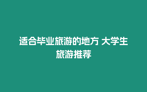 適合畢業旅游的地方 大學生旅游推薦