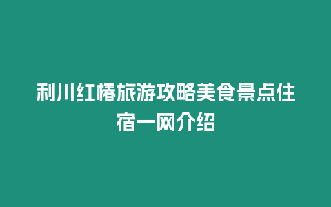 利川紅椿旅游攻略美食景點(diǎn)住宿一網(wǎng)介紹