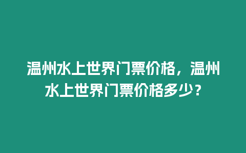 溫州水上世界門票價(jià)格，溫州水上世界門票價(jià)格多少？