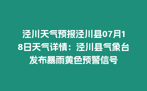 涇川天氣預報涇川縣07月18日天氣詳情：涇川縣氣象臺發布暴雨黃色預警信號