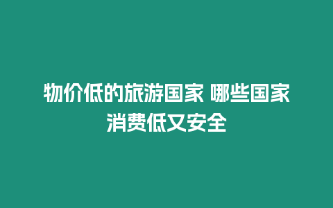 物價(jià)低的旅游國家 哪些國家消費(fèi)低又安全