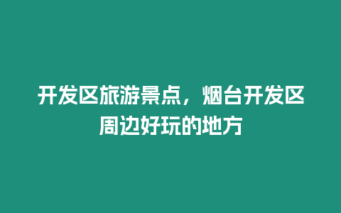 開發區旅游景點，煙臺開發區周邊好玩的地方