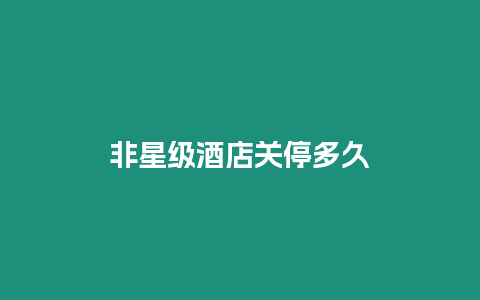 非星級酒店關(guān)停多久