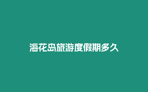 海花島旅游度假期多久