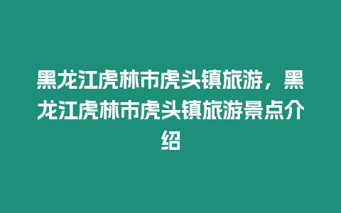 黑龍江虎林市虎頭鎮旅游，黑龍江虎林市虎頭鎮旅游景點介紹