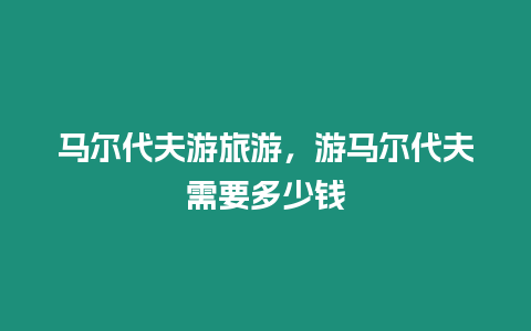馬爾代夫游旅游，游馬爾代夫需要多少錢