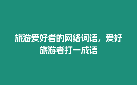 旅游愛好者的網(wǎng)絡(luò)詞語，愛好旅游者打一成語