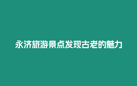永濟旅游景點發(fā)現(xiàn)古老的魅力