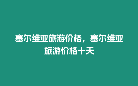 塞爾維亞旅游價格，塞爾維亞旅游價格十天
