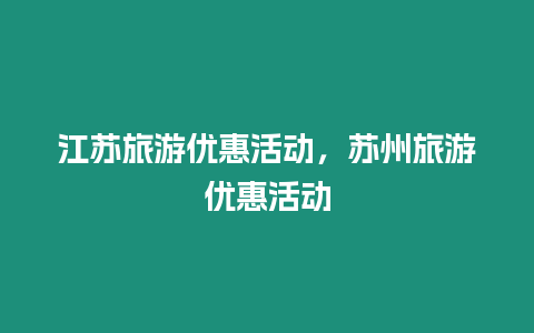 江蘇旅游優(yōu)惠活動(dòng)，蘇州旅游優(yōu)惠活動(dòng)