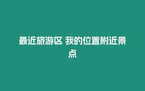 最近旅游區(qū) 我的位置附近景點(diǎn)