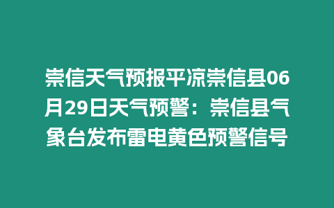 崇信天氣預報平涼崇信縣06月29日天氣預警：崇信縣氣象臺發布雷電黃色預警信號