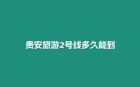 貴安旅游2號(hào)線多久能到