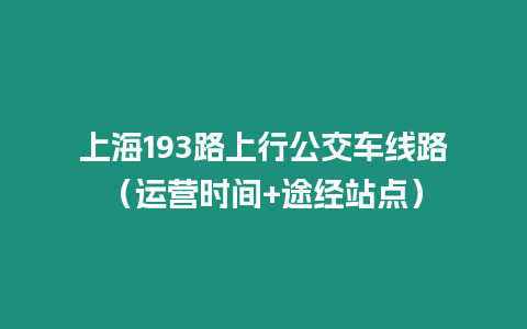 上海193路上行公交車線路（運營時間+途經站點）