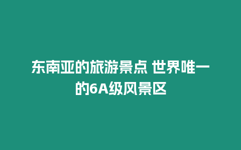 東南亞的旅游景點 世界唯一的6A級風景區