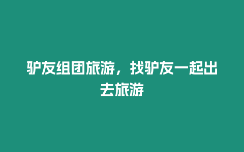 驢友組團旅游，找驢友一起出去旅游