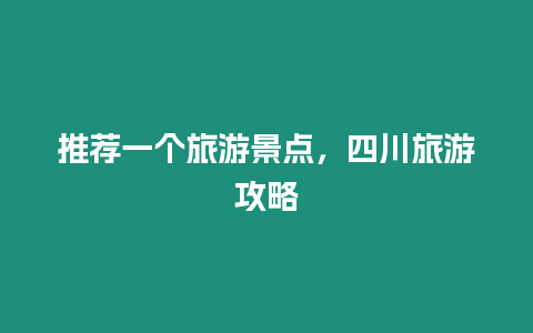推薦一個(gè)旅游景點(diǎn)，四川旅游攻略