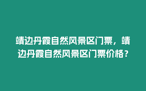靖邊丹霞自然風景區門票，靖邊丹霞自然風景區門票價格？