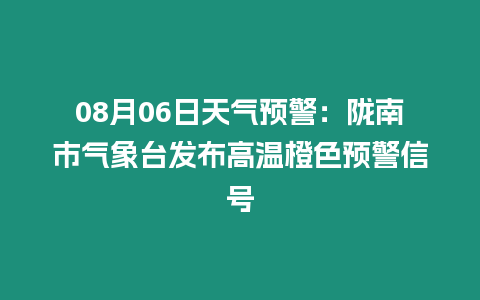 08月06日天氣預警：隴南市氣象臺發布高溫橙色預警信號