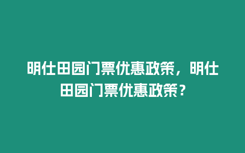 明仕田園門票優(yōu)惠政策，明仕田園門票優(yōu)惠政策？