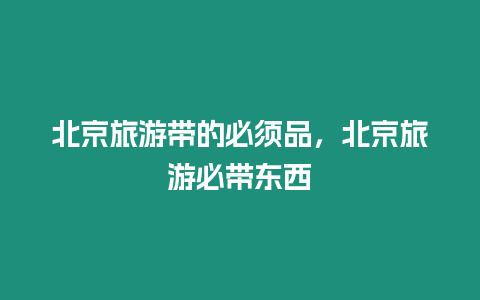 北京旅游帶的必須品，北京旅游必帶東西
