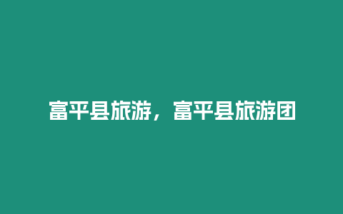 富平縣旅游，富平縣旅游團(tuán)