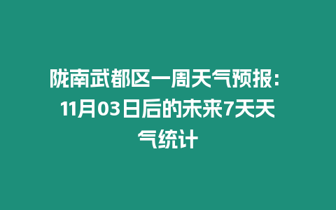 隴南武都區(qū)一周天氣預(yù)報: 11月03日后的未來7天天氣統(tǒng)計
