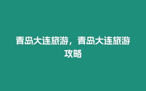 青島大連旅游，青島大連旅游攻略
