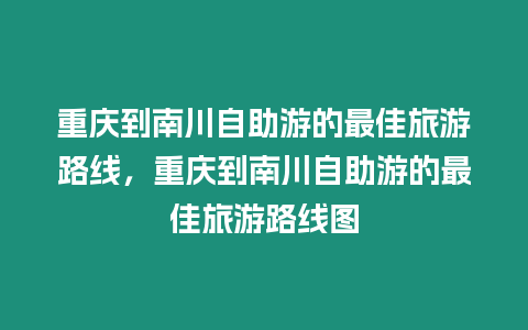 重慶到南川自助游的最佳旅游路線，重慶到南川自助游的最佳旅游路線圖