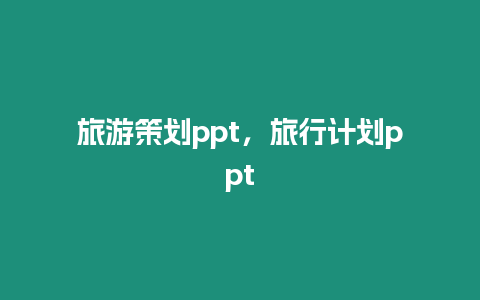 旅游策劃ppt，旅行計(jì)劃ppt