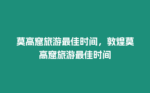 莫高窟旅游最佳時間，敦煌莫高窟旅游最佳時間