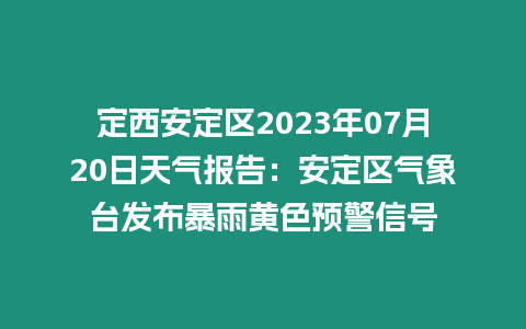 定西安定區2023年07月20日天氣報告：安定區氣象臺發布暴雨黃色預警信號