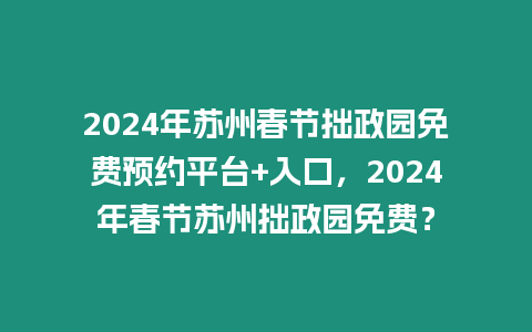 2024年蘇州春節(jié)拙政園免費(fèi)預(yù)約平臺(tái)+入口，2024年春節(jié)蘇州拙政園免費(fèi)？