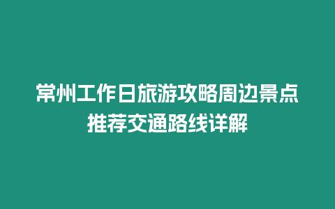 常州工作日旅游攻略周邊景點推薦交通路線詳解