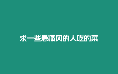 求一些患痛風(fēng)的人吃的菜